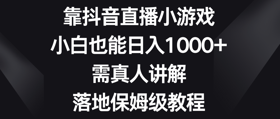 （8408期）靠抖音直播小游戏，小白也能日入1000+，需真人讲解，落地保姆级教程-创客云联盟