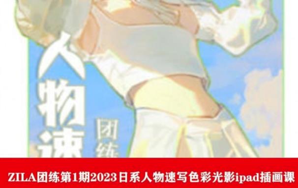 ZILA团练第1期2023日系人物速写色彩光影ipad插画课-创客云联盟