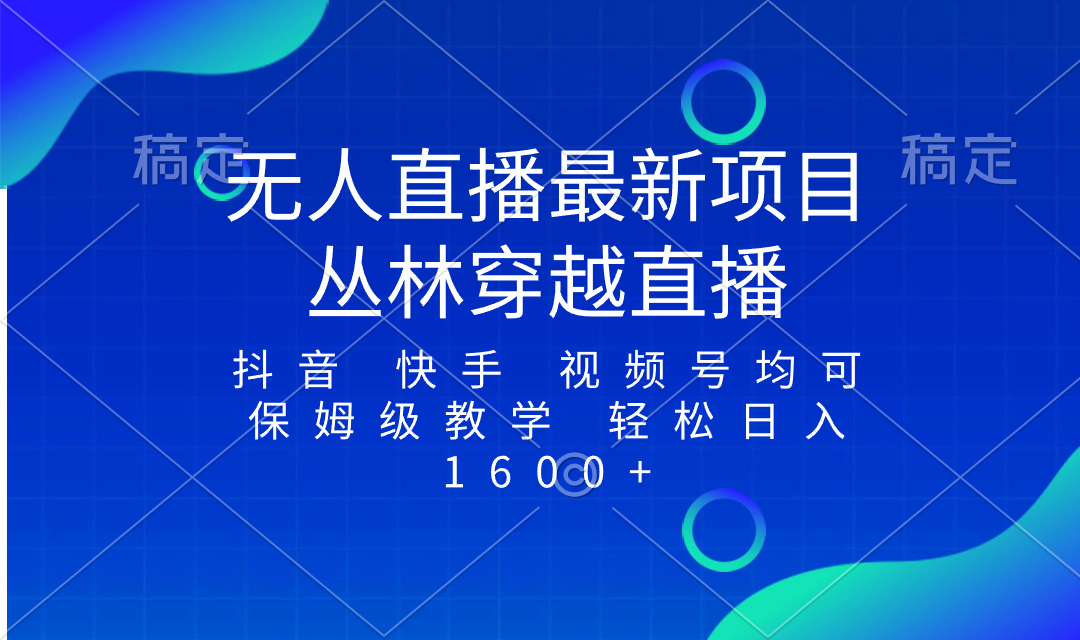 （8420期）最新最火无人直播项目，丛林穿越，所有平台都可播 保姆级教学小白轻松1600+-创客云联盟