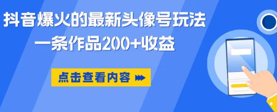抖音爆火的最新头像号玩法，一条作品200+收益，手机可做，适合小白-创客云联盟