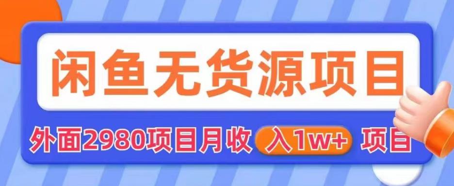 外面2980卖闲鱼无货源项目，月收入1w+【揭秘】-创客云联盟
