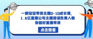 一群宝宝带货主播0-10成长课，1.6亿直播公司主播培训负责人教你做好直播带货-创客云联盟