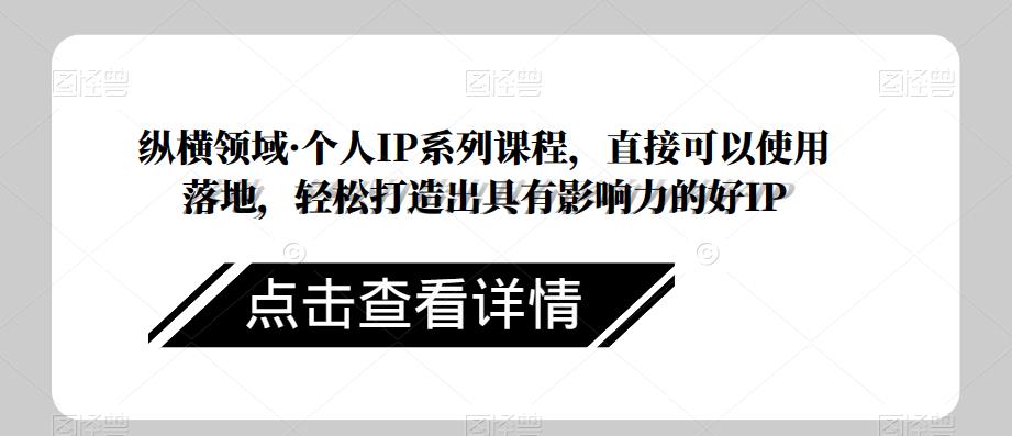 纵横领域·个人IP系列课程，直接可以使用落地，轻松打造出具有影响力的好IP-创客云联盟