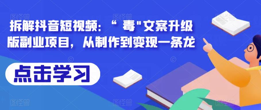 拆解抖音短视频：“毒”文案升级版副业项目，从制作到变现一条龙-创客云联盟
