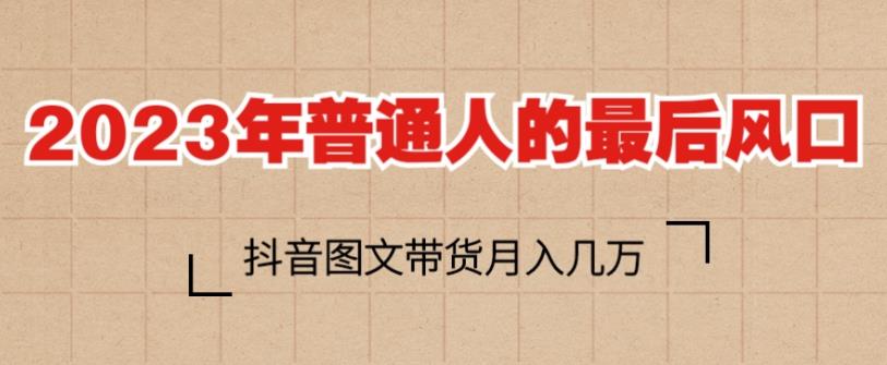 2023年普通人的最后风口，抖音图文带货月入几万，只需一部手机即可操作-创客云联盟