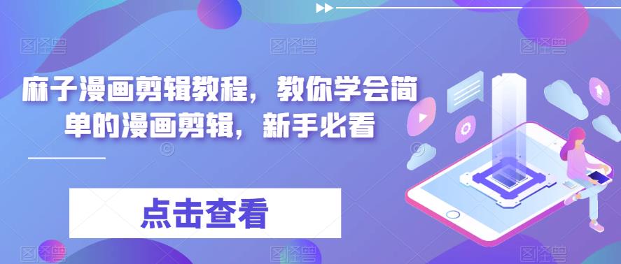 麻子漫画剪辑教程，教你学会简单的漫画剪辑，新手必看-创客云联盟