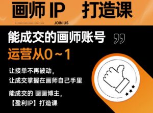 能成交的盈利画师IP打造课,画师账号运营从0~1,让接单不再被动,让成交掌握在画师自己手里-创客云联盟