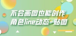 不会画图也能创作角色line动态-贴图【画质高清】-创客云联盟