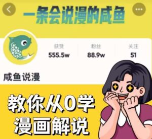 咸鱼说漫·教你从0学漫画解说 ：2个月时间涨粉88w，多种变现模式，一条视频收入过万-创客云联盟