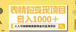 表情包变现，日入1000+，普通人躺赚高额佣金的蓝海项目！速度上车！-创客云联盟