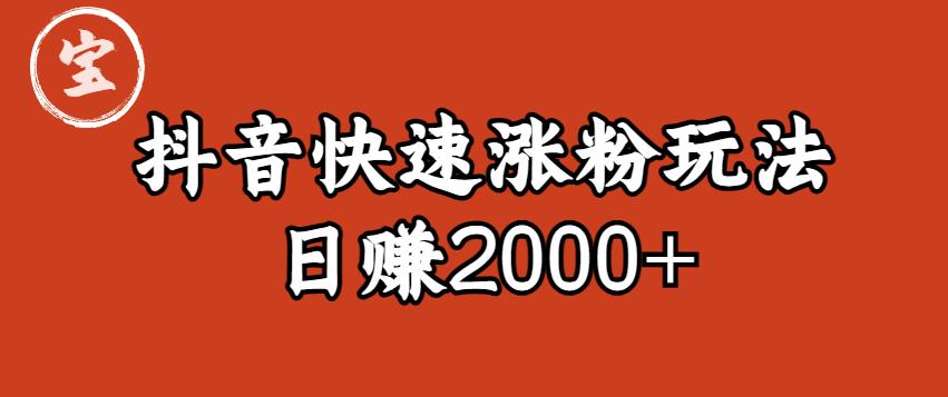 宝哥私藏·抖音快速起号涨粉玩法（4天涨粉1千）（日赚2000+）【揭秘】-创客云联盟