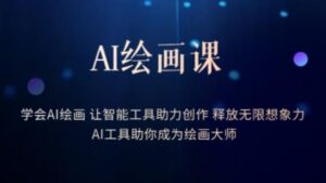 AI绘画课-学会AI绘画让智能工具助力创作释放无限想象力AI工具助你成为绘画大师-创客云联盟