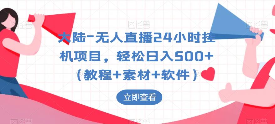 大陆-无人直播24小时挂机项目，轻松日入500+（教程+素材+软件）-创客云联盟
