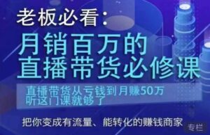 老板必看:月销百万的直播带货必修课,直播带货从亏钱到月赚50万,听这门课就够了-创客云联盟