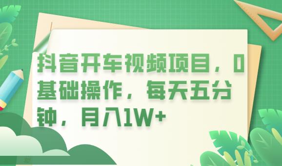 抖音开车视频项目，0基础操作，每天五分钟，月入1W+【揭秘】-创客云联盟