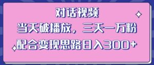 情感类对话视频,当天破播放 三天一万粉 配合变现思路日入300+(教程+素材)-创客云联盟