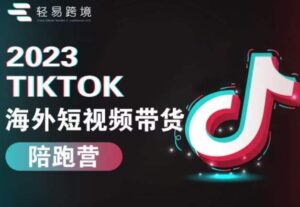 2023TikTok海外短视频带货陪跑营，从TK小白到TK高阶短视频运营快速变身优质带货达人-创客云联盟