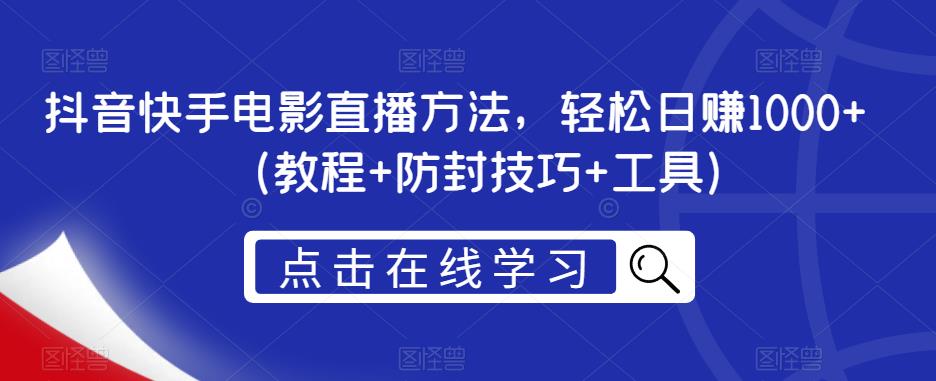 抖音快手电影直播方法，轻松日赚1000+（教程+防封技巧+工具）-创客云联盟