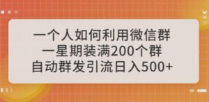 一个人如何利用微信群自动群发引流,一星期装满200个群,日入500+【揭秘】-创客云联盟