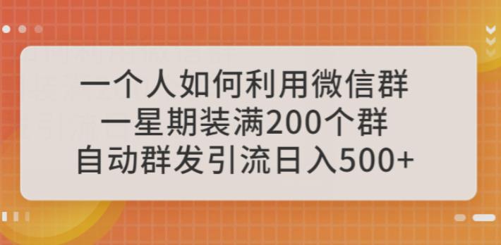 一个人如何利用微信群自动群发引流，一星期装满200个群，日入500+【揭秘】-创客云联盟