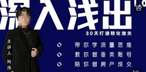 阿浅地产圈·深入浅出1.0,带你学流量思维,教你做垂直账号,陪你做房产成交-创客云联盟