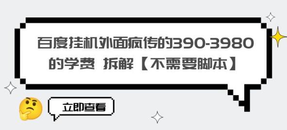 百度挂机外面疯传的390-3980的学费拆解【不需要脚本】【揭秘】-创客云联盟