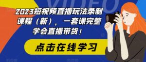 2023短视频直播玩法录制课程(新),一套课完整学会直播带货!-创客云联盟