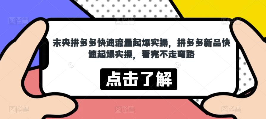 未央拼多多快速流量起爆实操，拼多多新品快速起爆实操，看完不走弯路-创客云联盟
