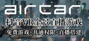 AirCar全景直播项目2023年抖音最新最火直播玩法（兔费游戏+开通VR权限+直播间搭建指导）-创客云联盟