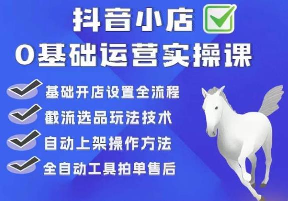 白马电商·0基础抖店运营实操课，基础开店设置全流程，截流选品玩法技术-创客云联盟