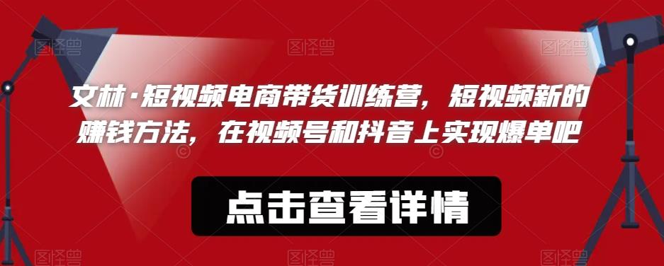 文林·短‮频视‬电商带‮训货‬练营，短视频‮的新‬赚钱方法，在视‮号频‬和抖音‮实上‬现爆单吧-创客云联盟