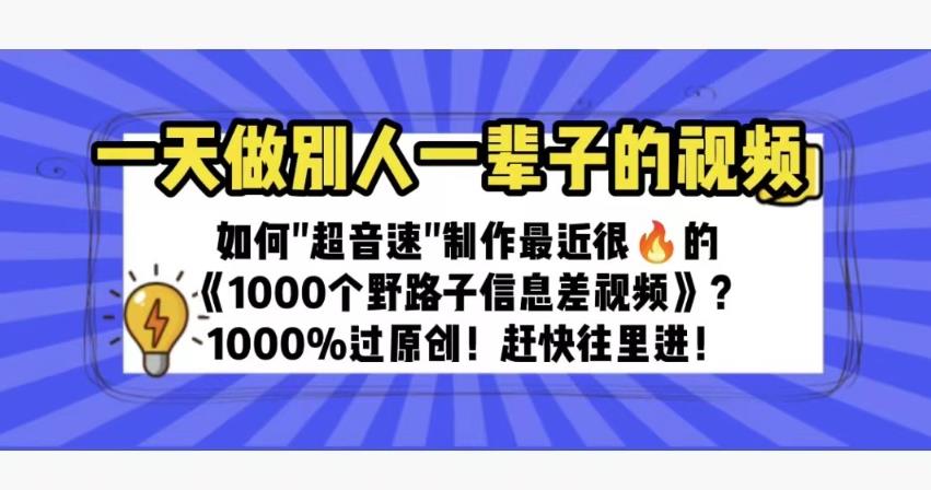 一天做完别一辈子的视频制作最近很火的《1000个野路子信息差》100%过原创【揭秘】-创客云联盟