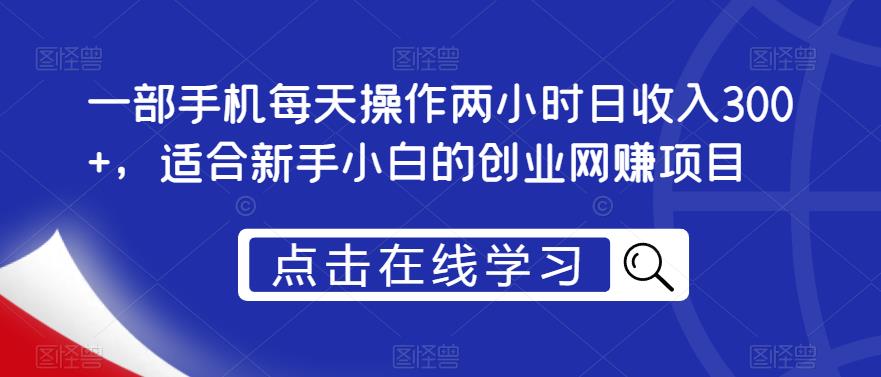 一部手机每天操作两小时日收入300+，适合新手小白的创业网赚项目【揭秘】-创客云联盟