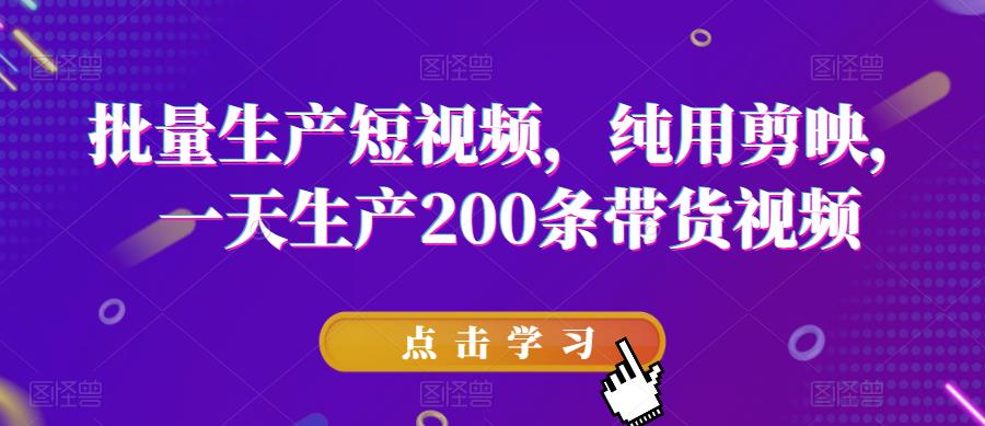 批量生产短视频，纯用剪映，一天生产200条带货视频-创客云联盟