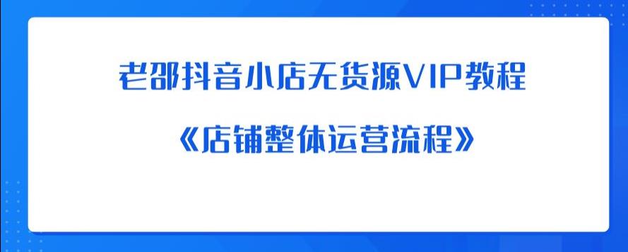 老邵抖音小店无货源VIP教程：《店铺整体运营流程》-创客云联盟