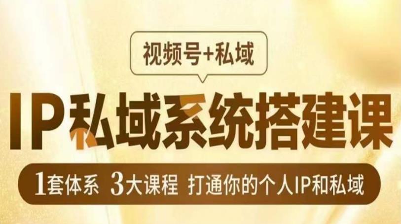 IP私域系统搭建课，视频号+私域​，1套体系3大课程，打通你的个人IP和私域-创客云联盟