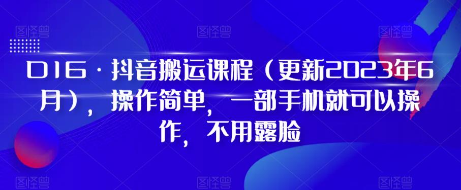 D1G·抖音搬运课程（更新2023年6月），操作简单，一部手机就可以操作，不用露脸-创客云联盟