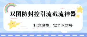 火爆双图防封控引流截流神器，最近非常好用的短视频截流方法【揭秘】-创客云联盟