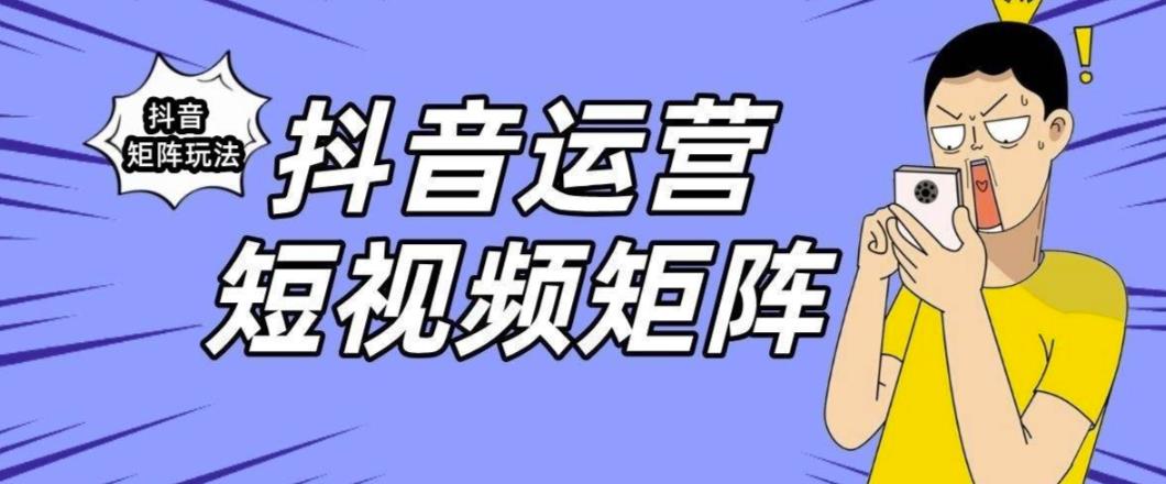 抖音矩阵玩法保姆级系列教程，手把手教你如何做矩阵-创客云联盟