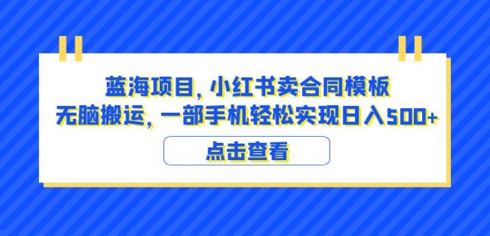 蓝海项目小红书卖合同模板无脑搬运一部手机日入500+（教程+4000份模板）【揭秘】-创客云联盟