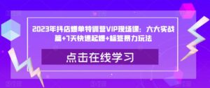 2023年抖店爆单特训营VIP现场课：六大实战篇+7天快速起爆+标签暴力玩法-创客云联盟
