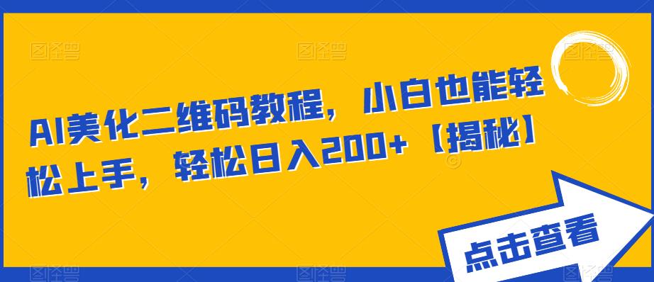 AI美化二维码教程，小白也能轻松上手，轻松日入200+【揭秘】-创客云联盟