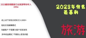 2023年最暴力项目，旅游业带你年入100万，线上线下双结合轻松日入5000+【揭秘】-创客云联盟