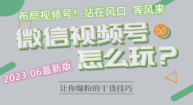 2023.6视频号最新玩法讲解，布局视频号，站在风口上-创客云联盟