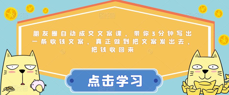 朋友圈自动成交文案课，带你3分钟写出一条收钱文案，真正做到把文案发出去，把钱收回来-创客云联盟
