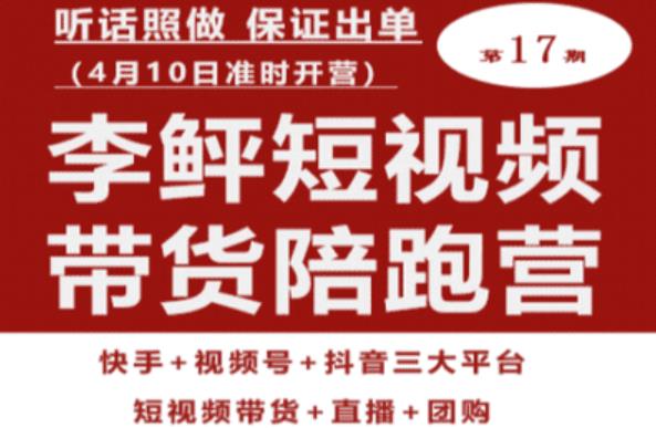 李鲆第17期短视频带货陪跑营，听话照做保证出单（短视频带货+直播+团购）-创客云联盟