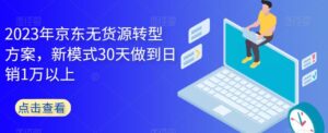 2023年京东无货源转型方案,新模式30天做到日销1万以上-创客云联盟