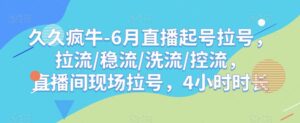 久久疯牛-6月直播起号拉号，拉流/稳流/洗流/控流，​直播间现场拉号，4小时时长-创客云联盟