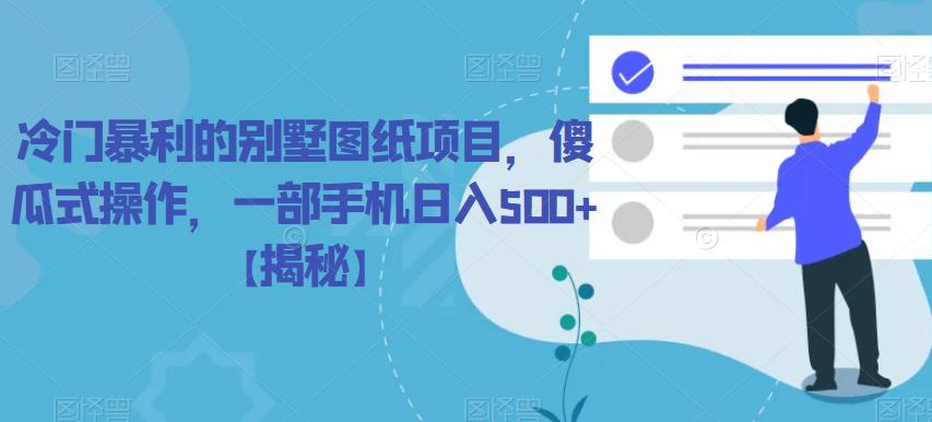 冷门暴利的别墅图纸项目，傻瓜式操作，一部手机日入500+【揭秘】-创客云联盟