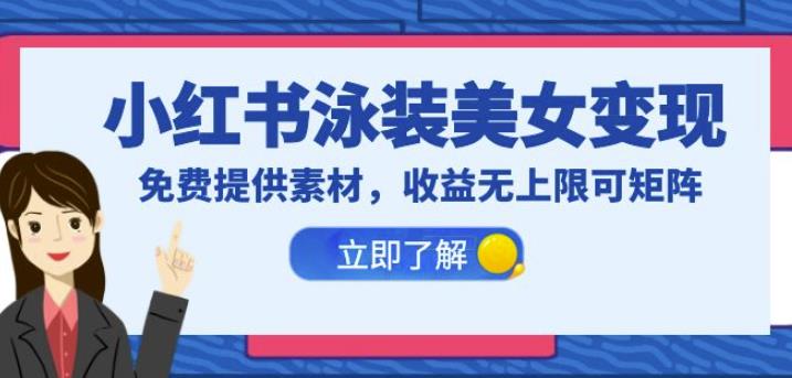 小红书泳装美女变现，免费提供素材，收益无上限可矩阵（教程+素材）【揭秘】-创客云联盟